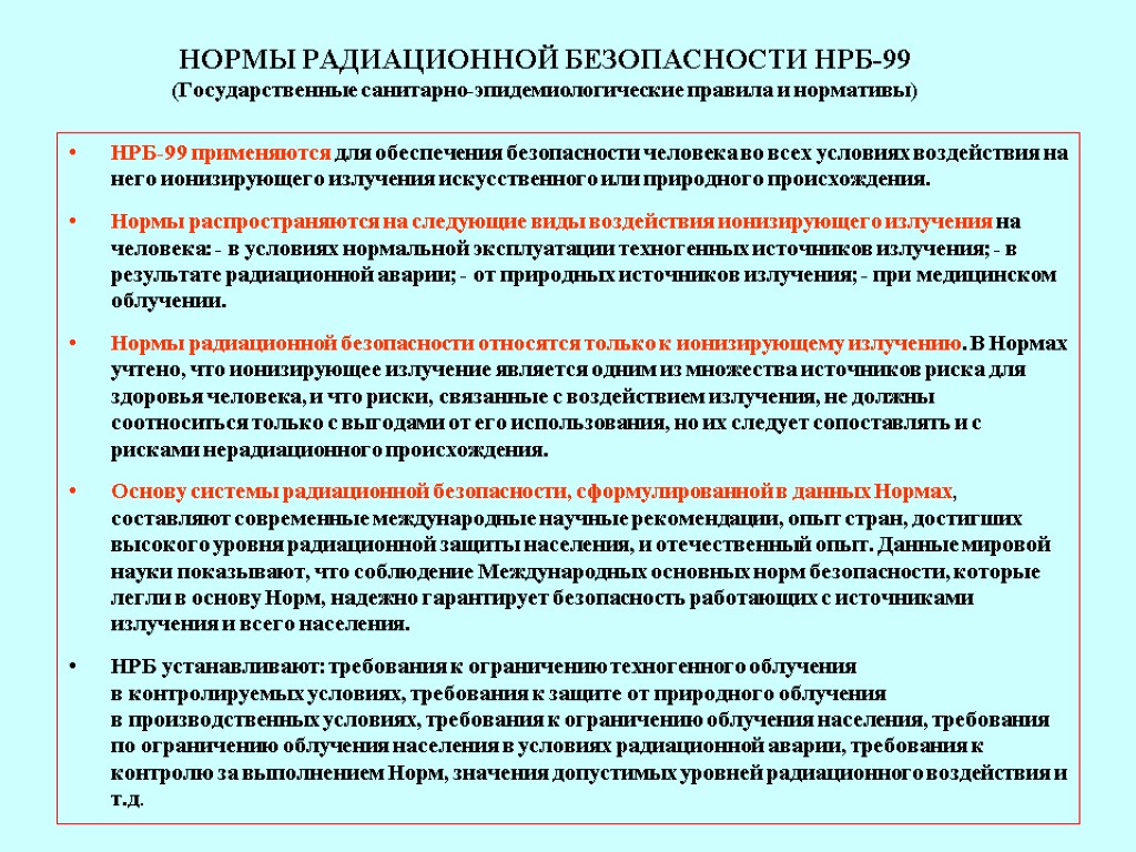 НОРМЫ РАДИАЦИОННОЙ БЕЗОПАСНОСТИ НРБ-99 (Государственные санитарно-эпидемиологические правила и нормативы) НРБ-99 применяются для обеспечения безопасности